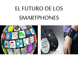 EL FUTURO DE LOS
SMARTPHONES
 