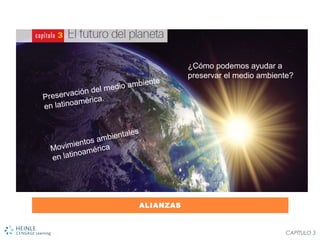 ALIANZAS
CAPÍTULO 3
¿Cómo podemos ayudar a
preservar el medio ambiente?
Preservación del medio ambiente
en latinoamérica.
Movimientos ambientales
en latinoamérica
 