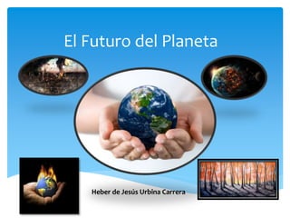 El Futuro del Planeta 
Heber de Jesús Urbina Carrera 
 