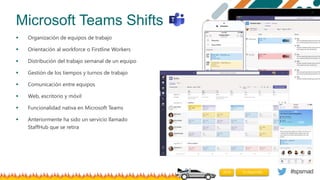 #spsmad
Microsoft Teams Shifts
 Organización de equipos de trabajo
 Orientación al workforce o Firstline Workers
 Distr...