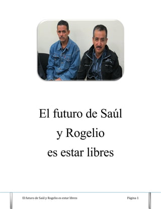 El futuro de Saúl y Rogelio es estar libres Página 1 
El futuro de Saúl 
y Rogelio 
es estar libres 
 