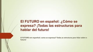 El FUTURO en español: ¿Cómo se
expresa? ¡Todas las estructuras para
hablar del futuro!
O FUTURO em espanhol: como se expressa? Todas as estruturas para falar sobre o
futuro!
 