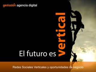 vertical

El futuro es

Redes Sociales Verticales y oportunidades de negocio

 
