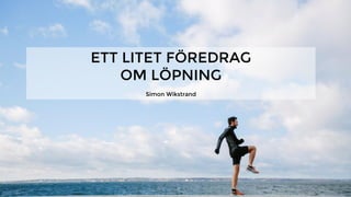 ETT LITET FÖREDRAG
OM LÖPNING
Simon Wikstrand
 