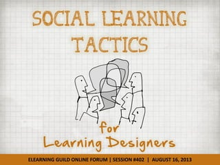 ELEARNING GUILD ONLINE FORUM | SESSION #402 | AUGUST 16, 2013
Social Learning
Tactics
for
Learning Designers
 