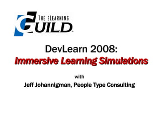 DevLearn 2008: Immersive Learning Simulations with Jeff Johannigman, People Type Consulting 