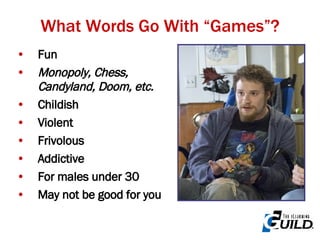 Fun Monopoly, Chess, Candyland, Doom, etc. Childish Violent Frivolous Addictive For males under 30 May not be good for you What Words Go With “Games”? 