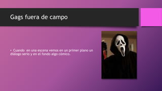 Gags fuera de campo
• Cuando en una escena vemos en un primer plano un
diálogo serio y en el fondo algo cómico.
 