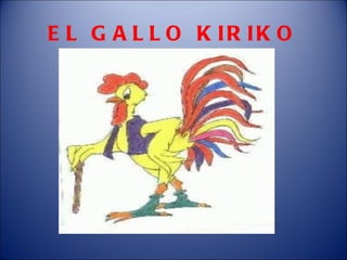 EL GALLO KIRIKO 