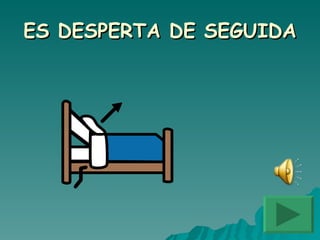 ES DESPERTA DE SEGUIDA 