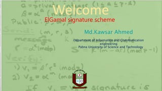 ElGamal signature scheme
Welcome
Md.Kawsar Ahmed
Department of Information and Communication
engineering
Pabna University of Science and Technology
 