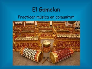 El Gamelan Practicar música en comunitat 