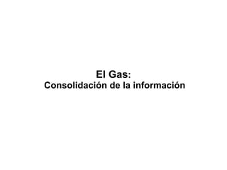 El Gas:
Consolidación de la información
 