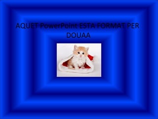 AQUET PowerPoint ESTA FORMAT PER
DOUAA
 