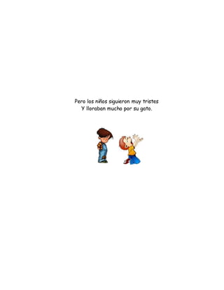 Pero los niños siguieron muy tristes
Y lloraban mucho por su gato.
 