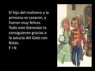 El hijo del molinero y la
princesa se casaron, y
fueron muy felices
Todo este bienestar lo
consiguieron gracias a
la astucia del Gato con
Botas.
FIN
 