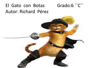 El Gato con Botas      Grado:6 ´´C´´
Autor: Richard Pérez
 