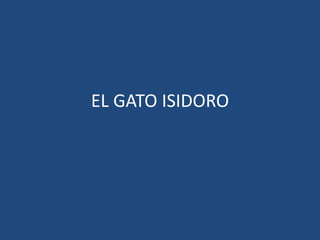 EL GATO ISIDORO
 