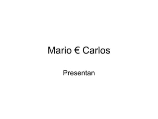 Mario € Carlos
Presentan
 
