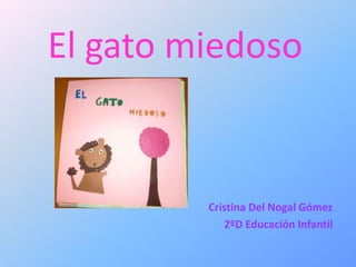 El gato miedoso


         Cristina Del Nogal Gómez
            2ºD Educación Infantil
 