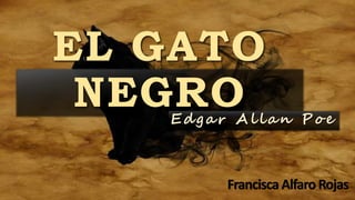 EL GATO
NEGROEdgar Allan Po e
FranciscaAlfaroRojas
 