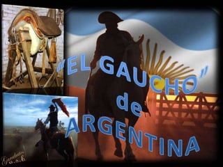 Gaucho is a resident of the South American pampas, Gran Chaco, or Patagonian grasslands,
found mainly in Argentina, Urugua...