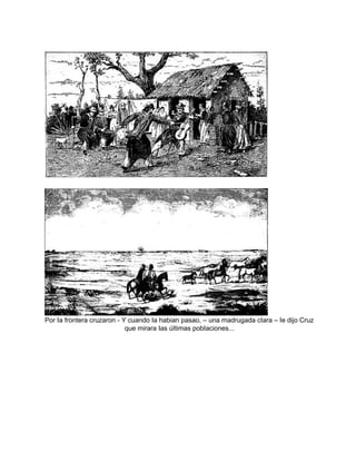 Por Ia frontera cruzaron - Y cuando Ia habian pasao, – una madrugada cIara – Ie dijo Cruz
que mirara Ias úItimas pobIaciones...
 