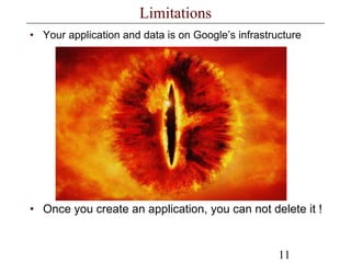 11
Limitations
• Your application and data is on Google’s infrastructure
• Once you create an application, you can not delete it !
 