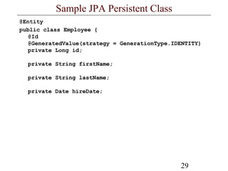 29
Sample JPA Persistent Class
@Entity
public class Employee {
@Id
@GeneratedValue(strategy = GenerationType.IDENTITY)
private Long id;
private String firstName;
private String lastName;
private Date hireDate;
 