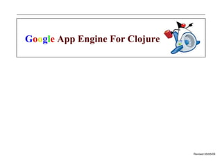 Revised 05/05/09
Google App Engine For Clojure
 