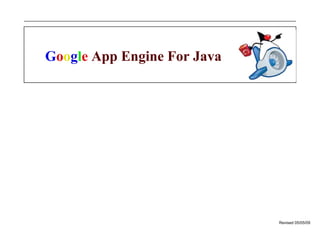 Revised 05/05/09
Google App Engine For Java
 