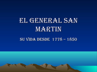 EL GENERAL SAN
    MARTIN
Su vIdA dESdE 1778 – 1850
 