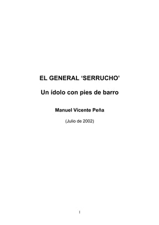 EL GENERAL ‘SERRUCHO’

Un ídolo con pies de barro

    Manuel Vicente Peña

        (Julio de 2002)




               1
 