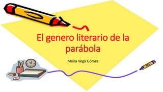 El genero literario de la
parábola
Maira Vega Gómez
 