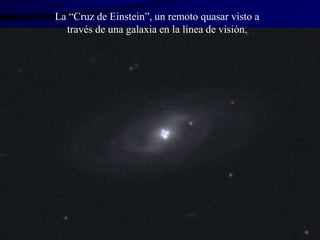 La “Cruz de Einstein”, un remoto quasar visto a
través de una galaxia en la línea de visión.
 