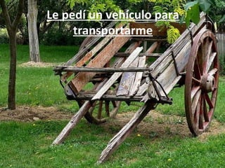 Le pedí un vehículo para transportarme 