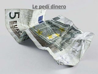Le pedí dinero 