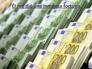 Él me dió una inmensa fortuna 