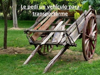 Le pedí un vehículo para
     transportarme
 