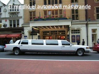 Él me dió el automóvil más grande
 