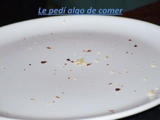 Le pedí algo de comer
 