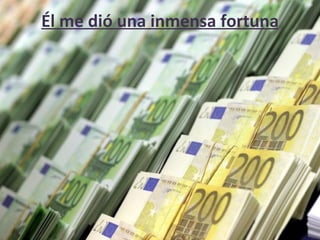 Él me dió una inmensa fortuna
 