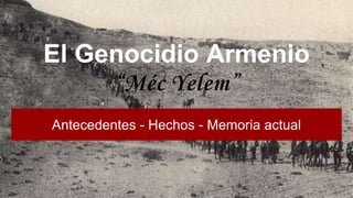 El Genocidio Armenio
“Méc Yelem”
Antecedentes - Hechos - Memoria actual
 