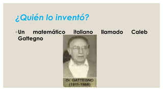 ¿Quién lo inventó?
◦Un matemático italiano llamado Caleb
Gattegno
 