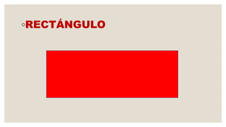 ◦RECTÁNGULO
 