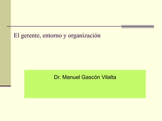 El gerente, entorno y organización
Dr. Manuel Gascón Vilalta
 