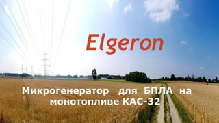 Elgeron
Микрогенератор для БПЛА на
монотопливе КАС-32
 