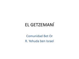 EL GETZEMANÍ

 Comunidad Bet Or
R. Yehuda ben Israel
 