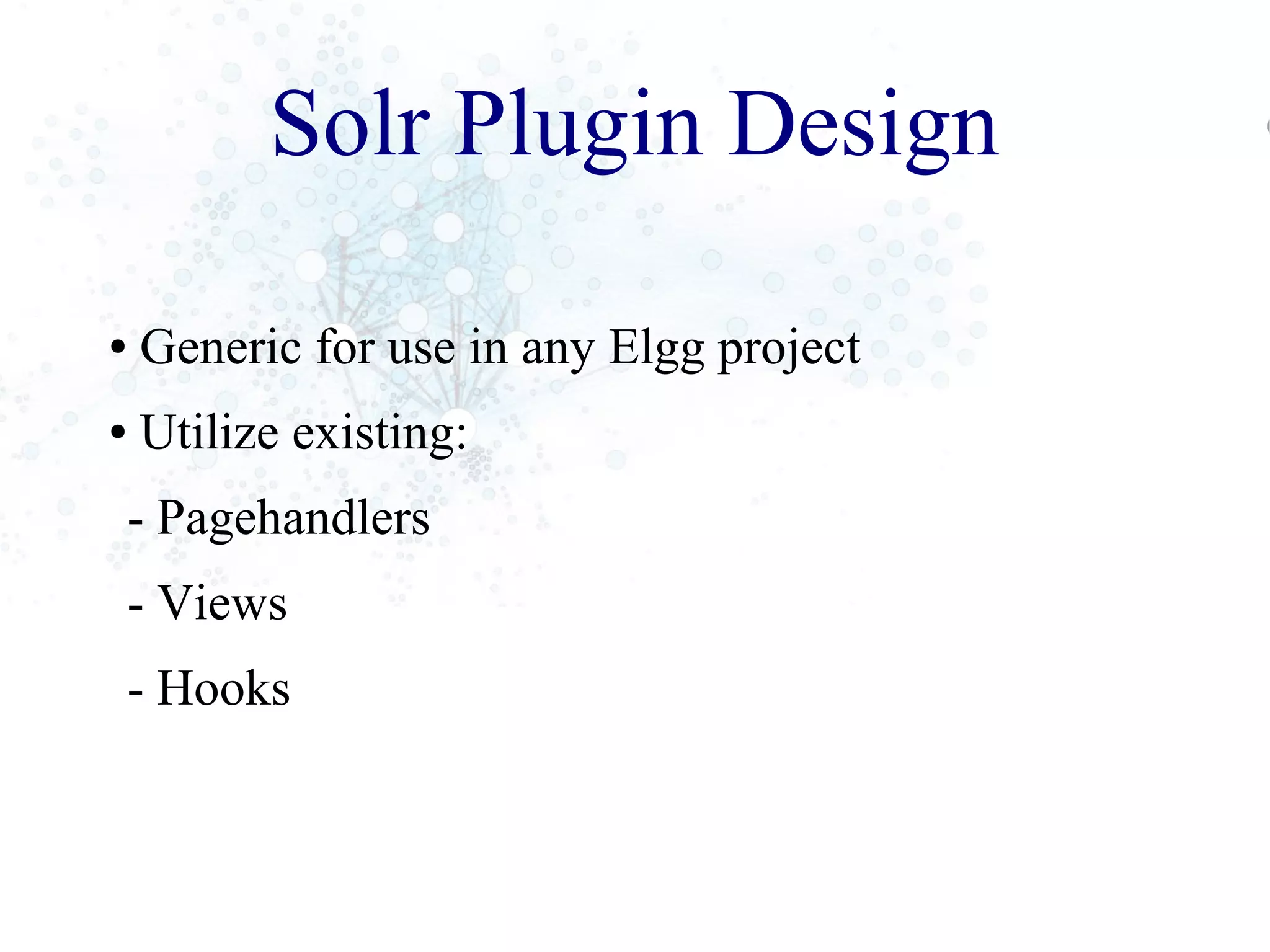Solr Plugin Design
● Generic for use in any Elgg project
● Utilize existing:
- Pagehandlers
- Views
- Hooks
 