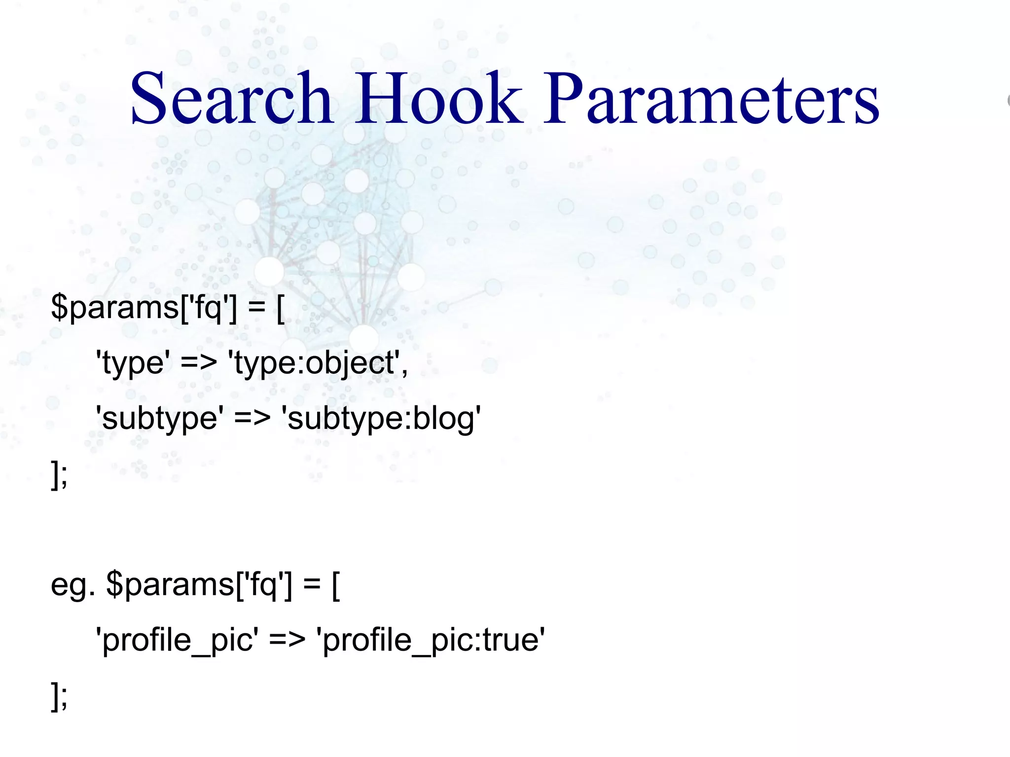 Search Hook Parameters
$params['fq'] = [
'type' => 'type:object',
'subtype' => 'subtype:blog'
];
eg. $params['fq'] = [
'profile_pic' => 'profile_pic:true'
];
 
